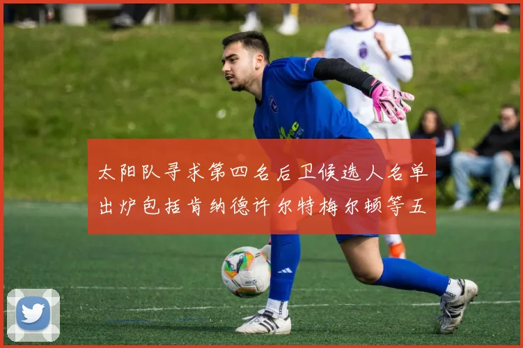 太阳队寻求第四名后卫候选人名单出炉包括肯纳德许尔特梅尔顿等五位球员