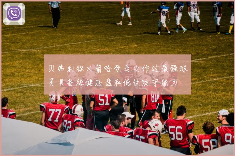 贝弗利称火箭哈登是合作过最强球员具备稳健底盘和低位防守能力
