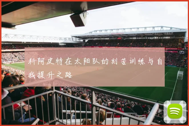 科阿皮特在太阳队的刻苦训练与自我提升之路