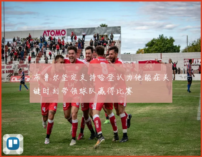 布鲁尔坚定支持哈登认为他能在关键时刻带领球队赢得比赛