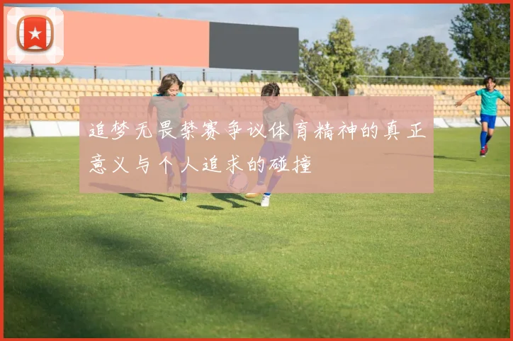 追梦无畏禁赛争议体育精神的真正意义与个人追求的碰撞