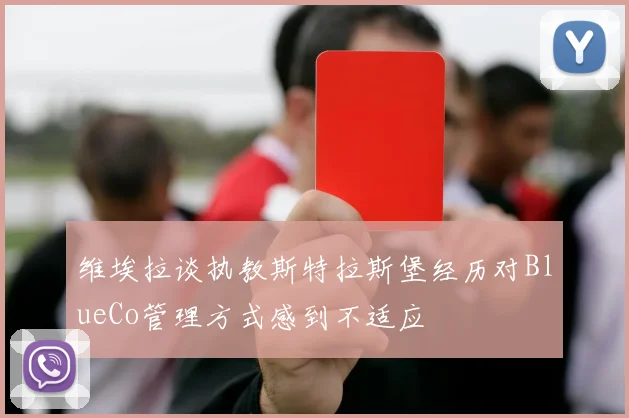维埃拉谈执教斯特拉斯堡经历对BlueCo管理方式感到不适应