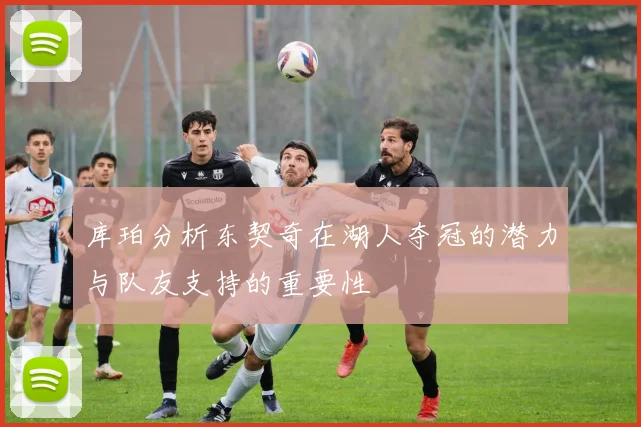 库珀分析东契奇在湖人夺冠的潜力与队友支持的重要性