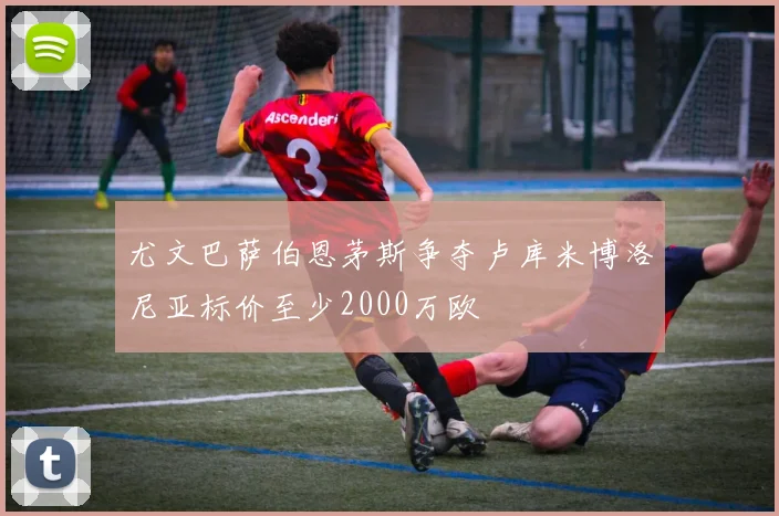 尤文巴萨伯恩茅斯争夺卢库米博洛尼亚标价至少2000万欧